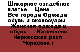Шикарное свадебное платье. › Цена ­ 8 500 - Все города Одежда, обувь и аксессуары » Женская одежда и обувь   . Карачаево-Черкесская респ.,Черкесск г.